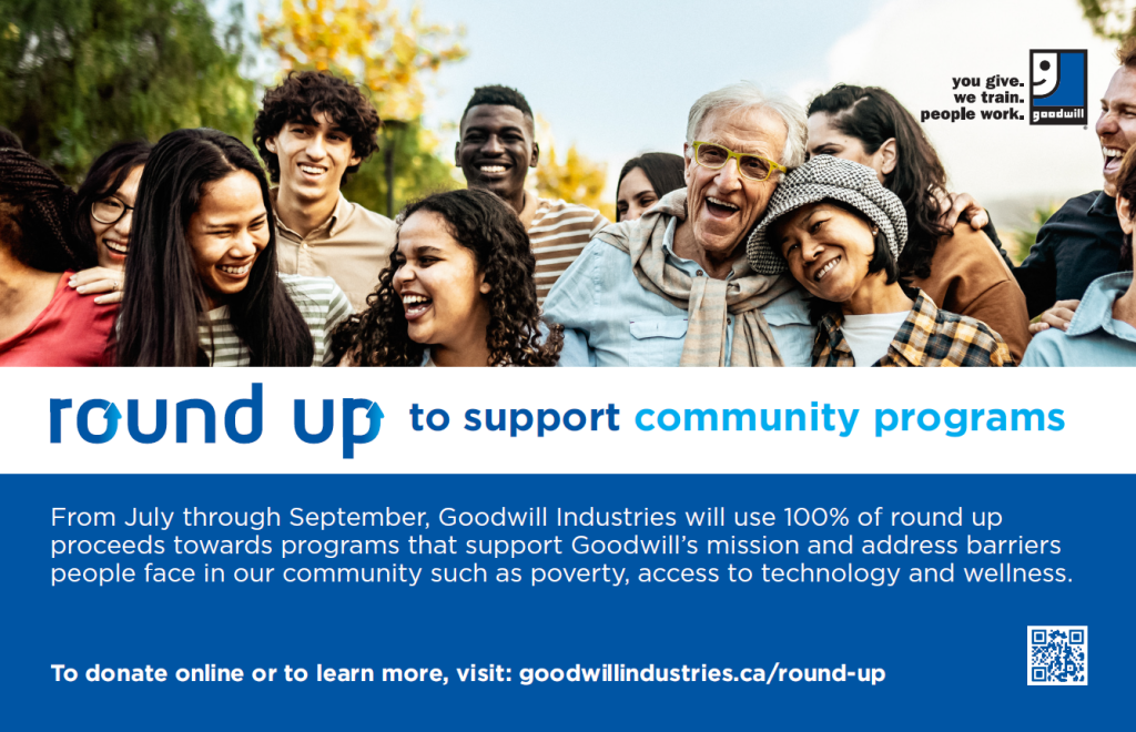 Round Up to support Community programs. From July through September, Goodwill Industries will use 100% of Round Up proceeds towards programs that support Goodwill's mission and address barriers people face in our community such as poverty, access to technology, and wellness.